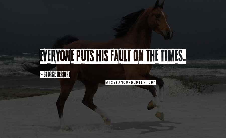 George Herbert Quotes: Everyone puts his fault on the Times.