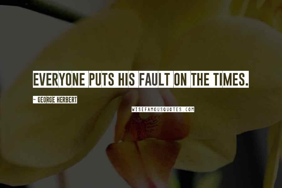 George Herbert Quotes: Everyone puts his fault on the Times.