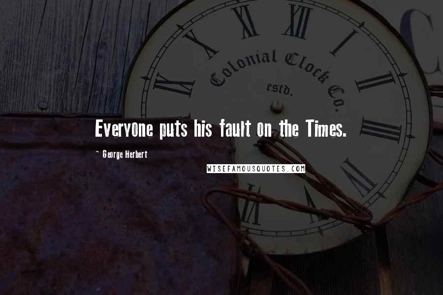 George Herbert Quotes: Everyone puts his fault on the Times.