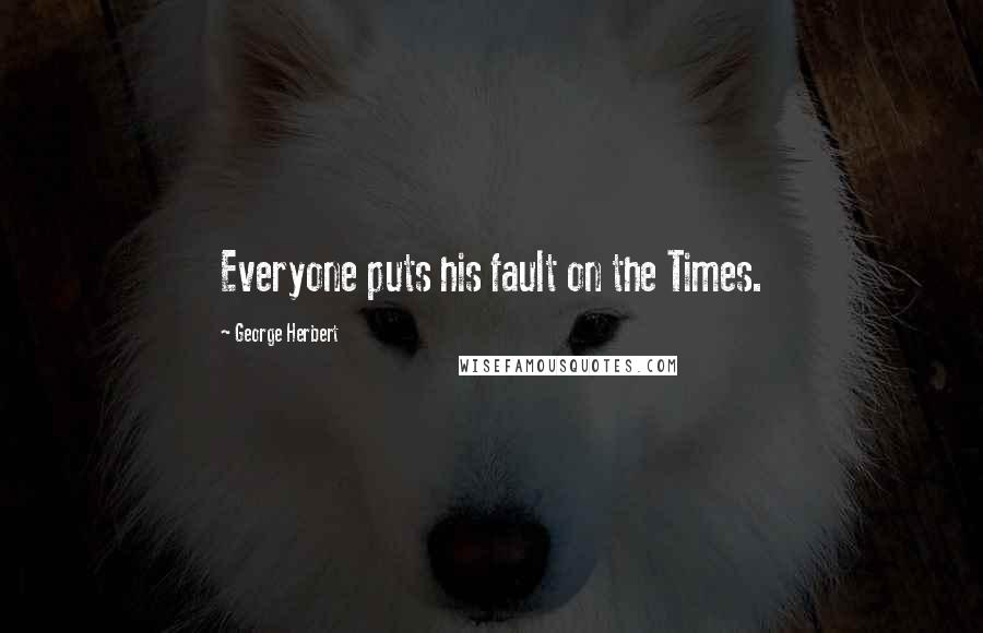 George Herbert Quotes: Everyone puts his fault on the Times.