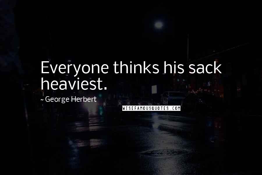 George Herbert Quotes: Everyone thinks his sack heaviest.