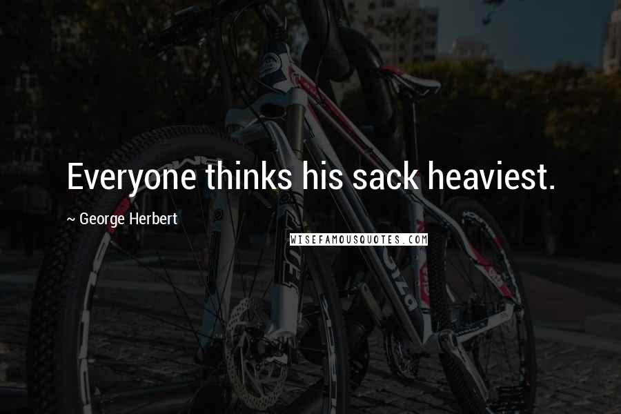 George Herbert Quotes: Everyone thinks his sack heaviest.