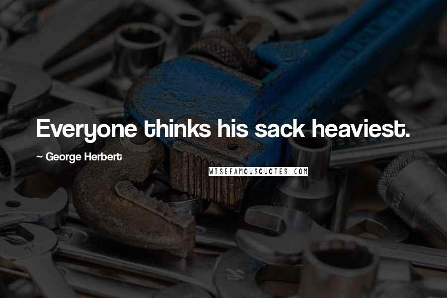 George Herbert Quotes: Everyone thinks his sack heaviest.