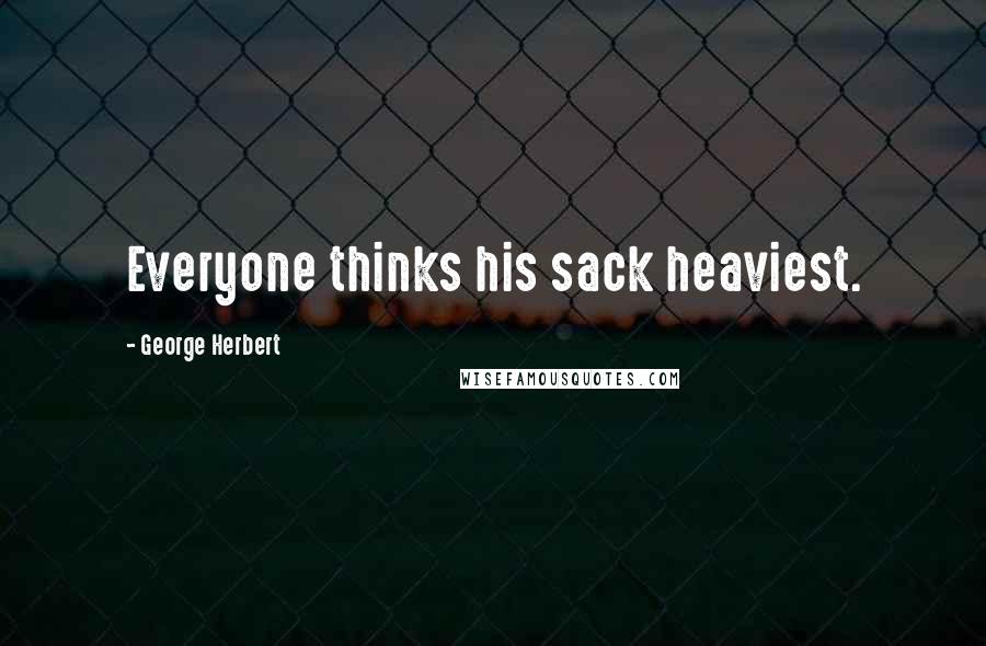 George Herbert Quotes: Everyone thinks his sack heaviest.