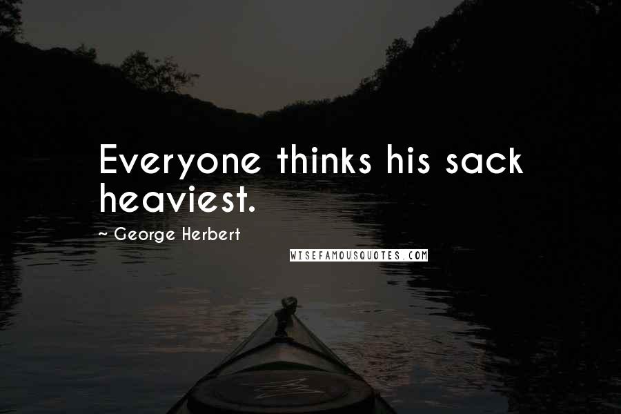 George Herbert Quotes: Everyone thinks his sack heaviest.