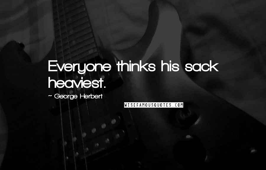 George Herbert Quotes: Everyone thinks his sack heaviest.