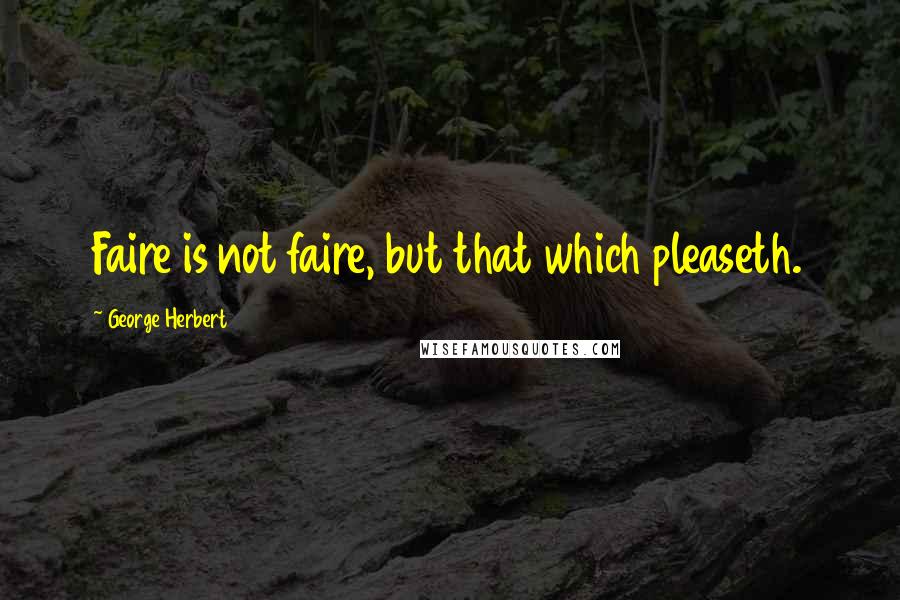 George Herbert Quotes: Faire is not faire, but that which pleaseth.