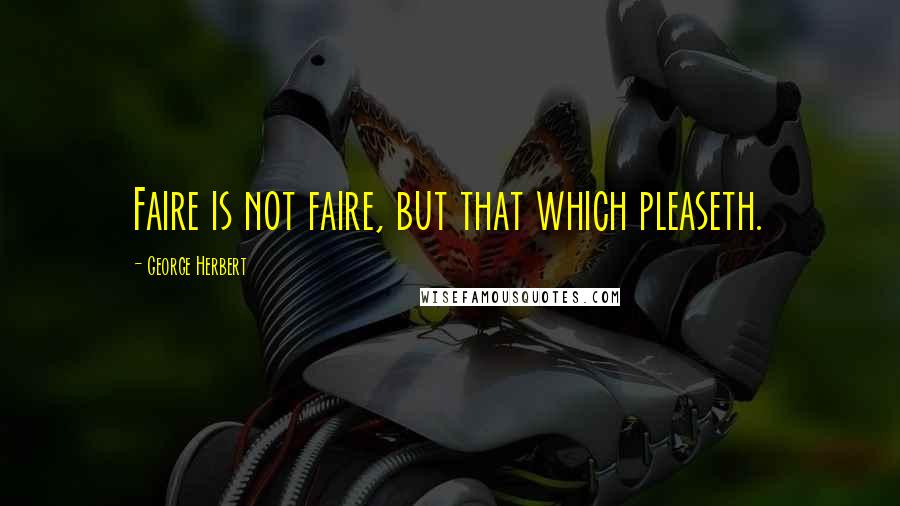 George Herbert Quotes: Faire is not faire, but that which pleaseth.