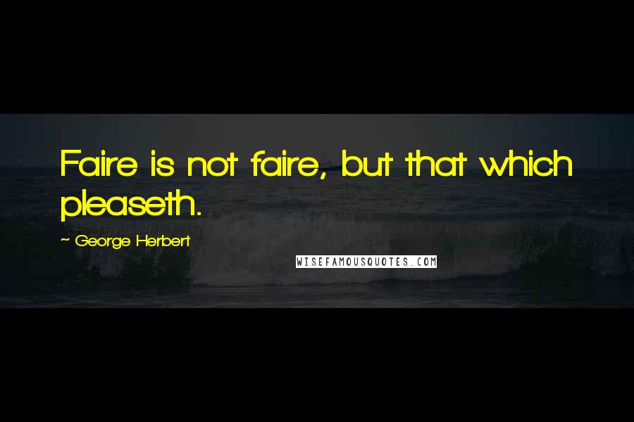 George Herbert Quotes: Faire is not faire, but that which pleaseth.