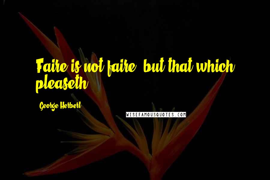 George Herbert Quotes: Faire is not faire, but that which pleaseth.