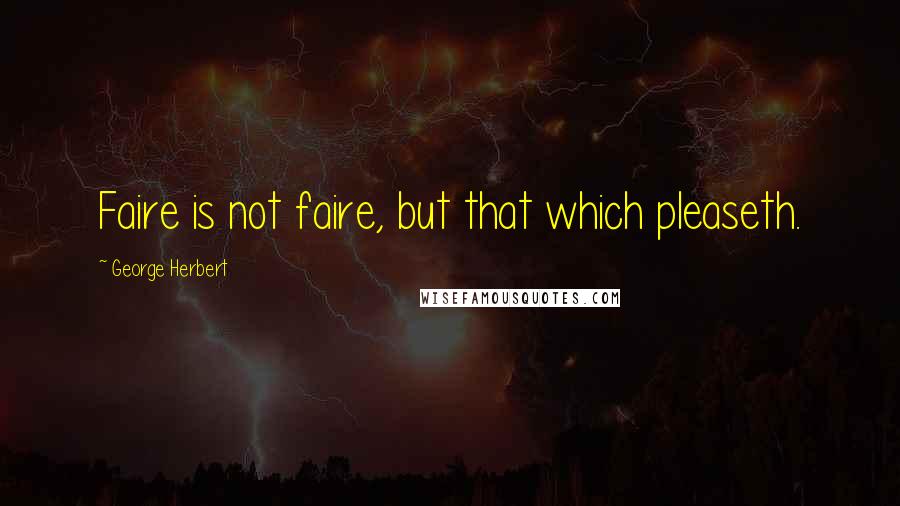 George Herbert Quotes: Faire is not faire, but that which pleaseth.