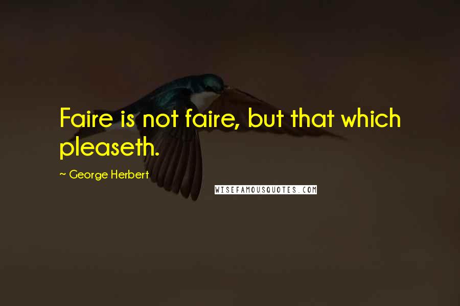 George Herbert Quotes: Faire is not faire, but that which pleaseth.