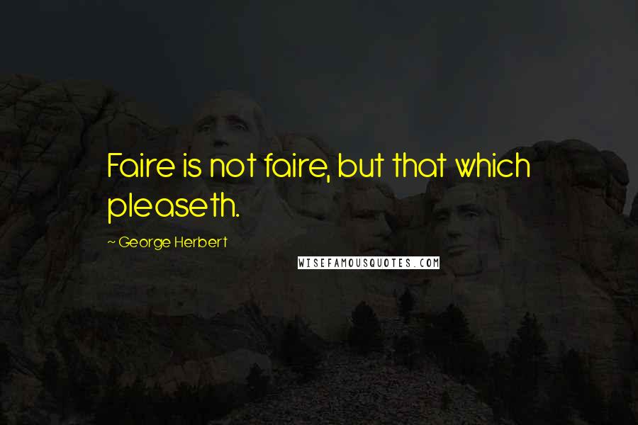 George Herbert Quotes: Faire is not faire, but that which pleaseth.