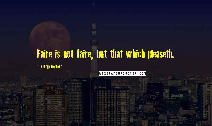 George Herbert Quotes: Faire is not faire, but that which pleaseth.