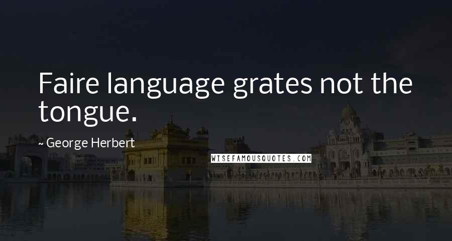 George Herbert Quotes: Faire language grates not the tongue.