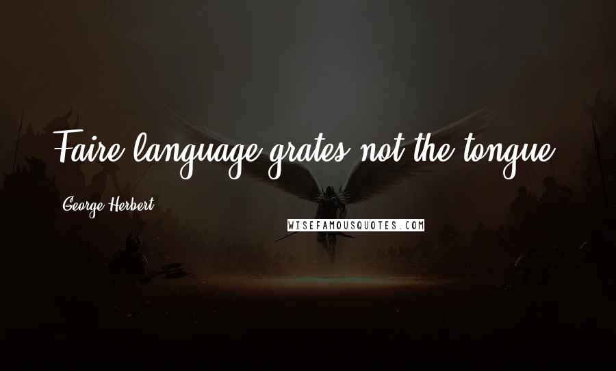 George Herbert Quotes: Faire language grates not the tongue.