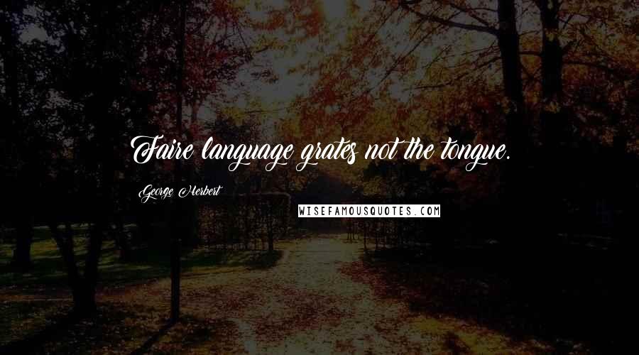 George Herbert Quotes: Faire language grates not the tongue.