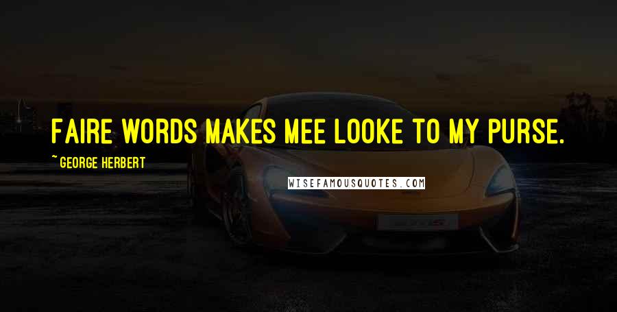 George Herbert Quotes: Faire words makes mee looke to my purse.