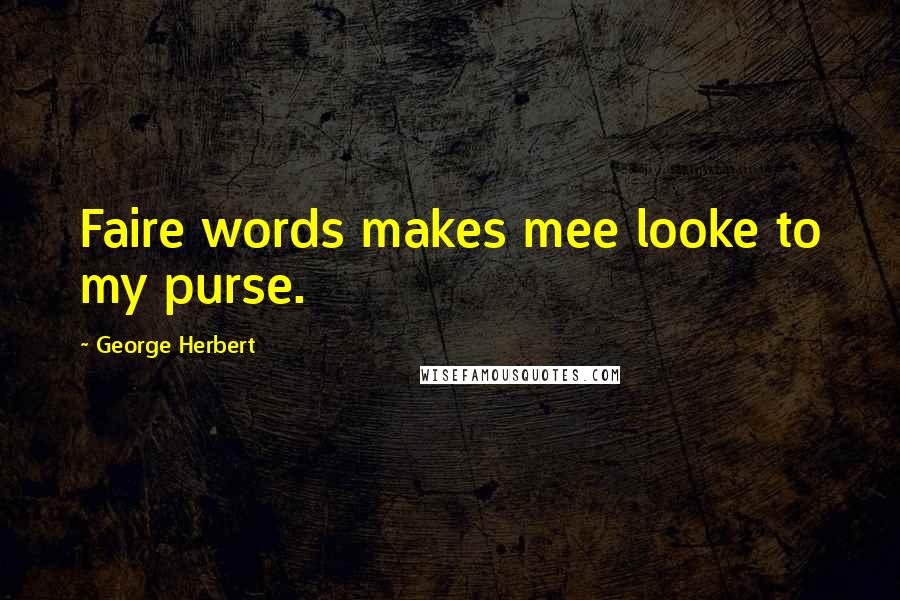 George Herbert Quotes: Faire words makes mee looke to my purse.