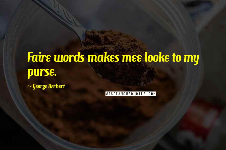 George Herbert Quotes: Faire words makes mee looke to my purse.