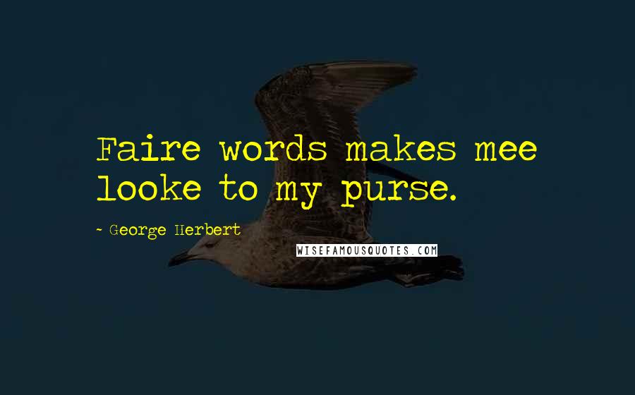 George Herbert Quotes: Faire words makes mee looke to my purse.