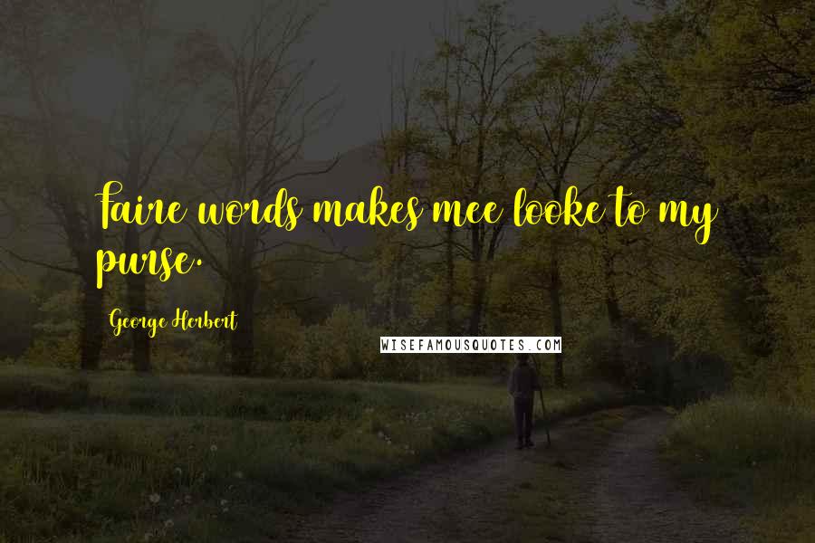 George Herbert Quotes: Faire words makes mee looke to my purse.