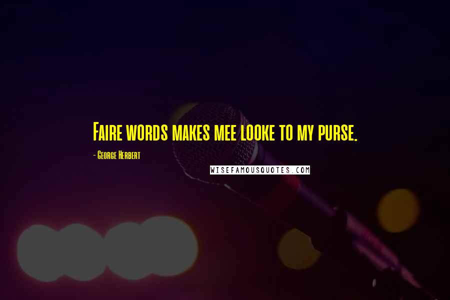 George Herbert Quotes: Faire words makes mee looke to my purse.