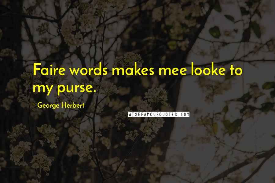 George Herbert Quotes: Faire words makes mee looke to my purse.