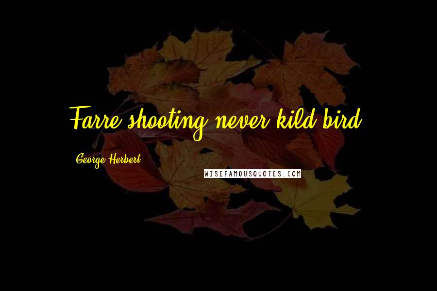 George Herbert Quotes: Farre shooting never kild bird.