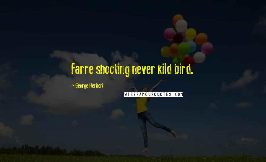 George Herbert Quotes: Farre shooting never kild bird.