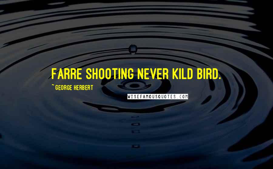 George Herbert Quotes: Farre shooting never kild bird.