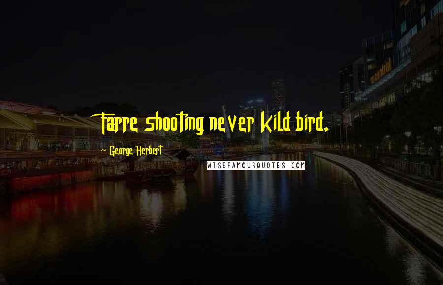 George Herbert Quotes: Farre shooting never kild bird.