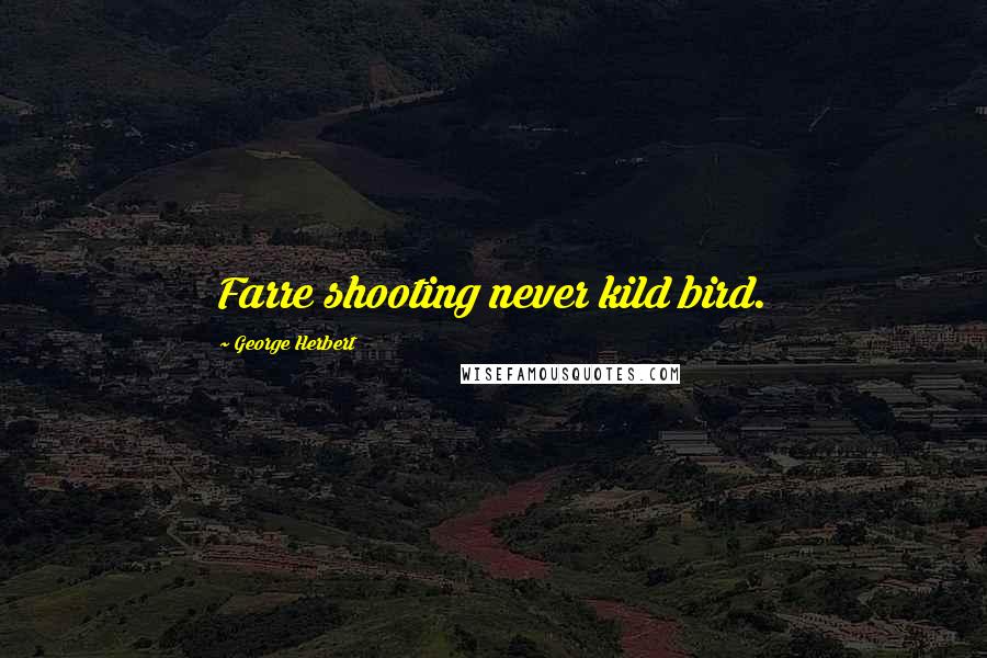 George Herbert Quotes: Farre shooting never kild bird.