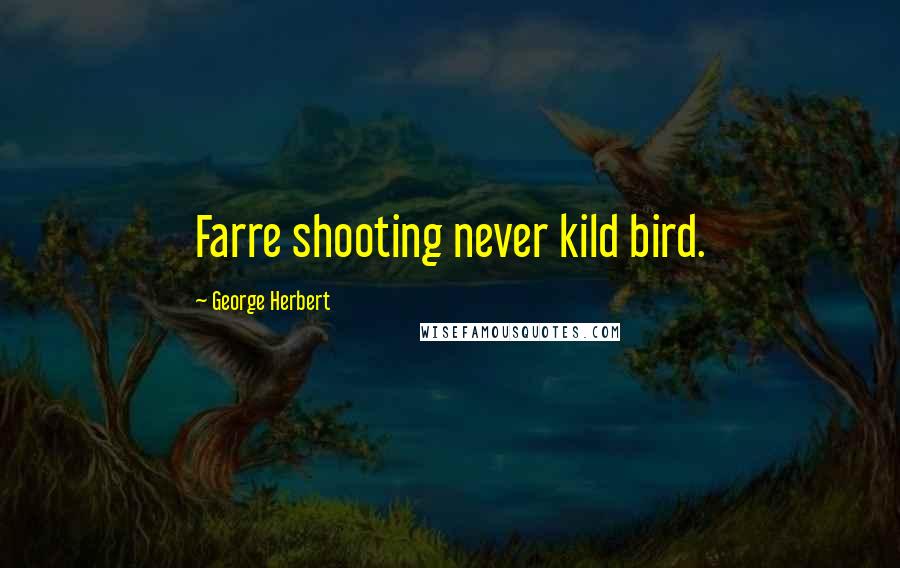 George Herbert Quotes: Farre shooting never kild bird.