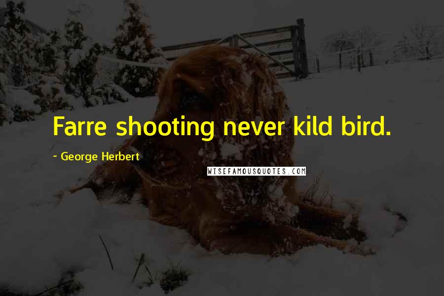 George Herbert Quotes: Farre shooting never kild bird.