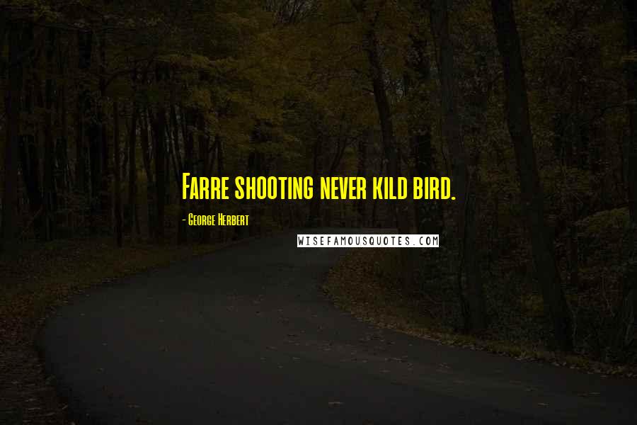 George Herbert Quotes: Farre shooting never kild bird.