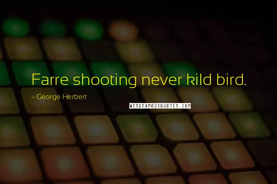 George Herbert Quotes: Farre shooting never kild bird.