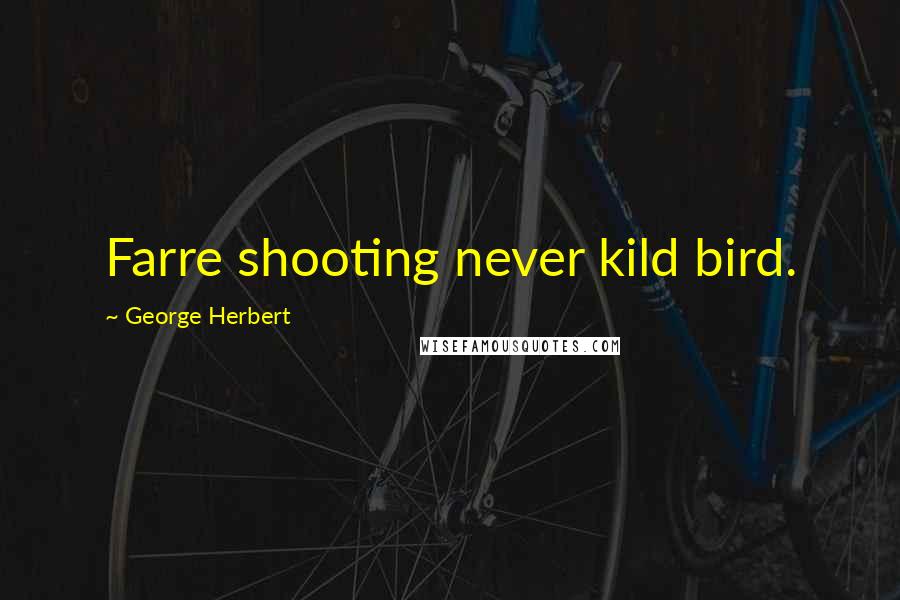 George Herbert Quotes: Farre shooting never kild bird.