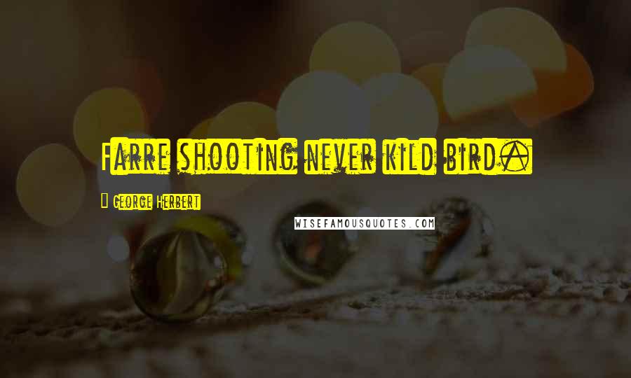 George Herbert Quotes: Farre shooting never kild bird.