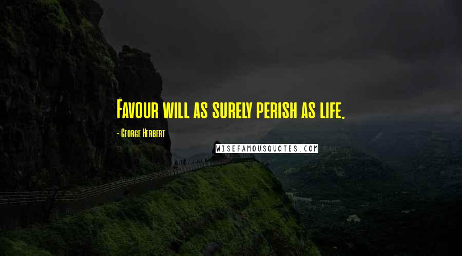 George Herbert Quotes: Favour will as surely perish as life.