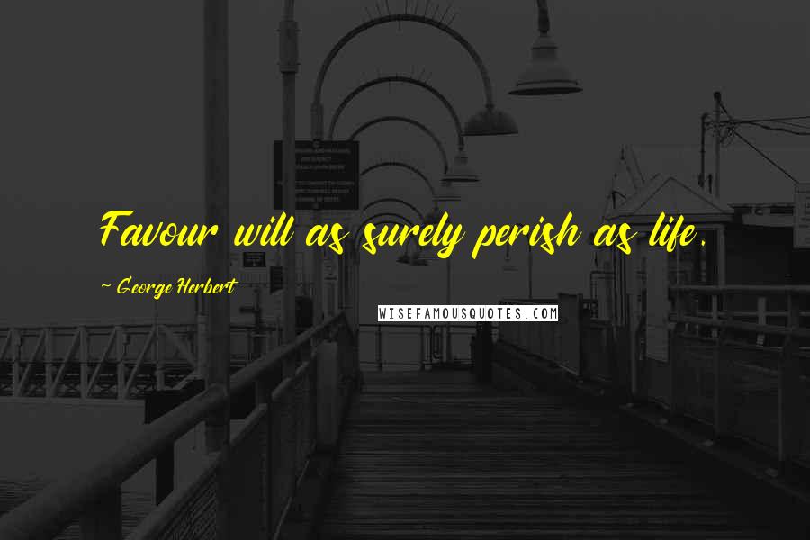 George Herbert Quotes: Favour will as surely perish as life.