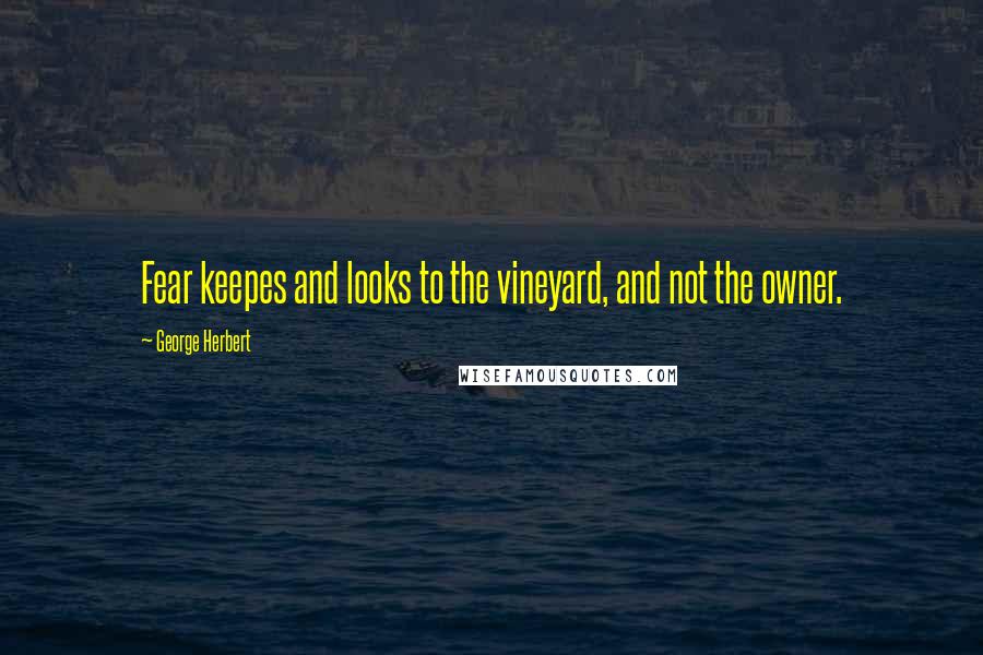 George Herbert Quotes: Fear keepes and looks to the vineyard, and not the owner.