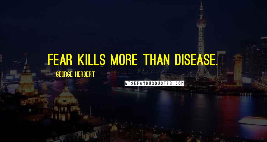 George Herbert Quotes: Fear kills more than disease.