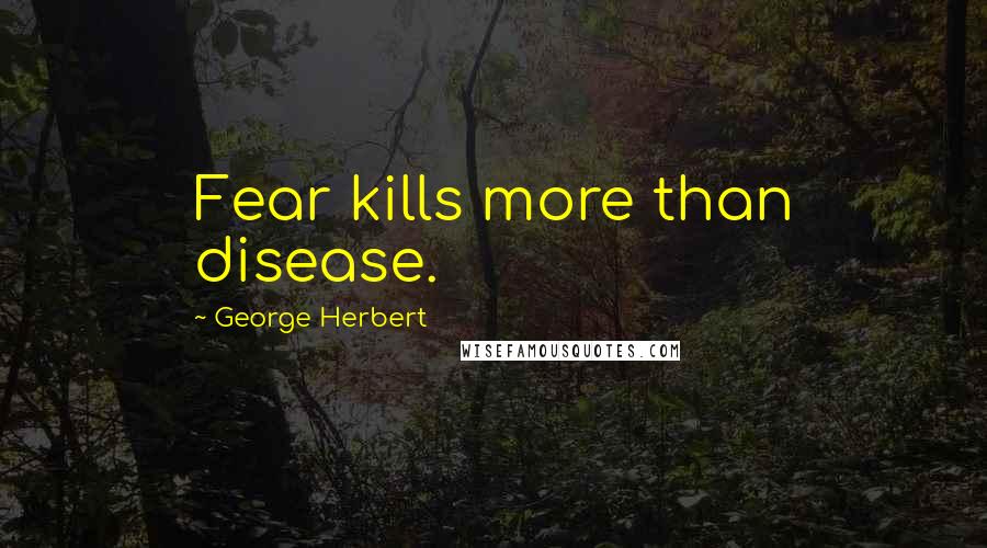 George Herbert Quotes: Fear kills more than disease.