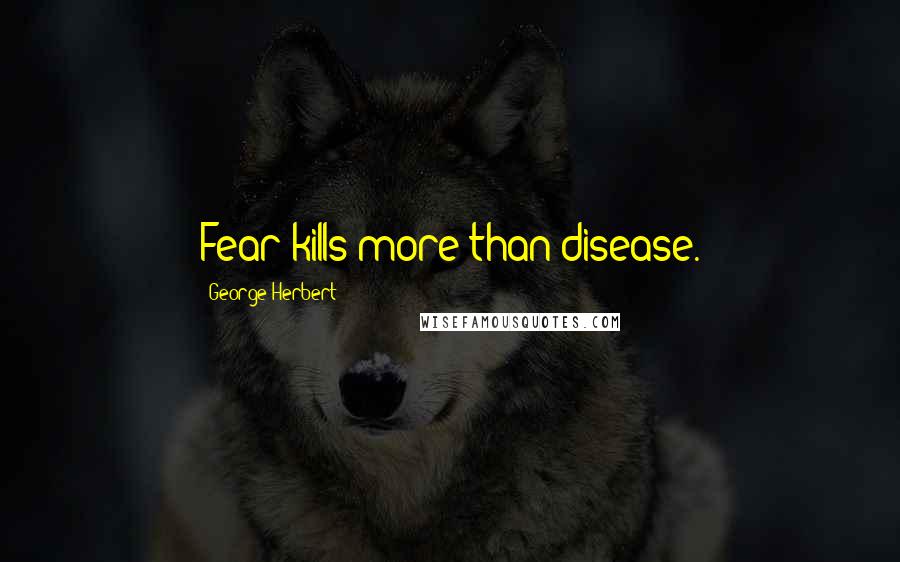 George Herbert Quotes: Fear kills more than disease.