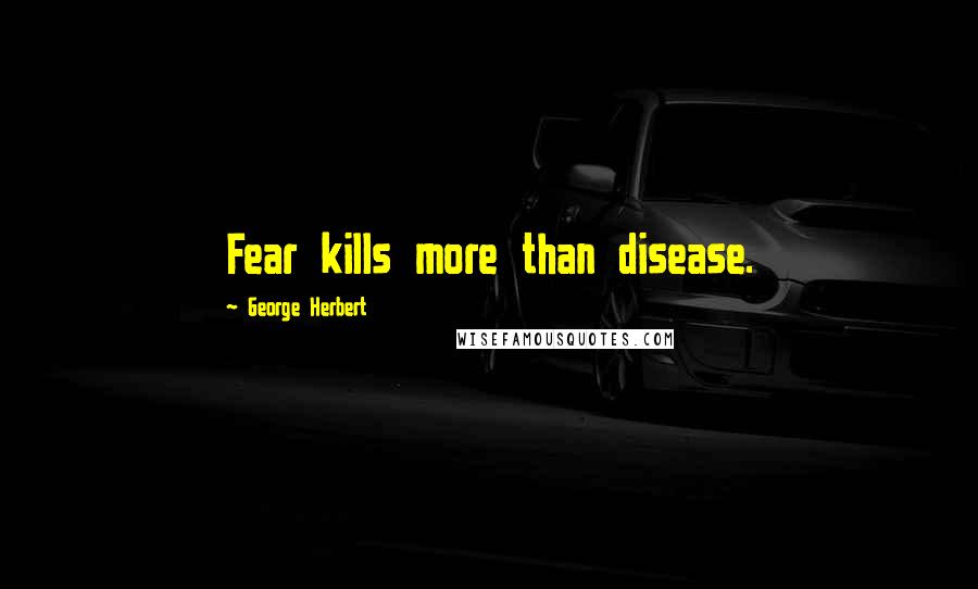 George Herbert Quotes: Fear kills more than disease.