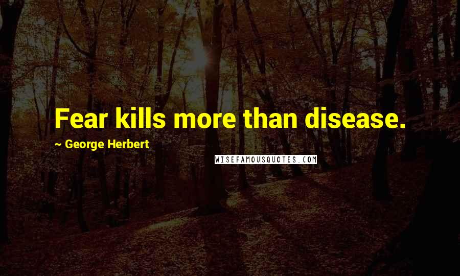 George Herbert Quotes: Fear kills more than disease.