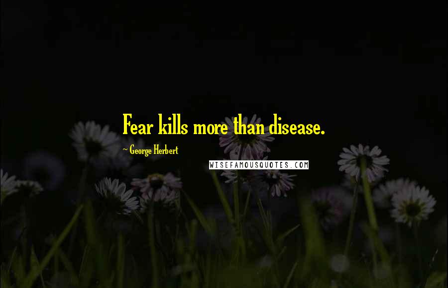 George Herbert Quotes: Fear kills more than disease.