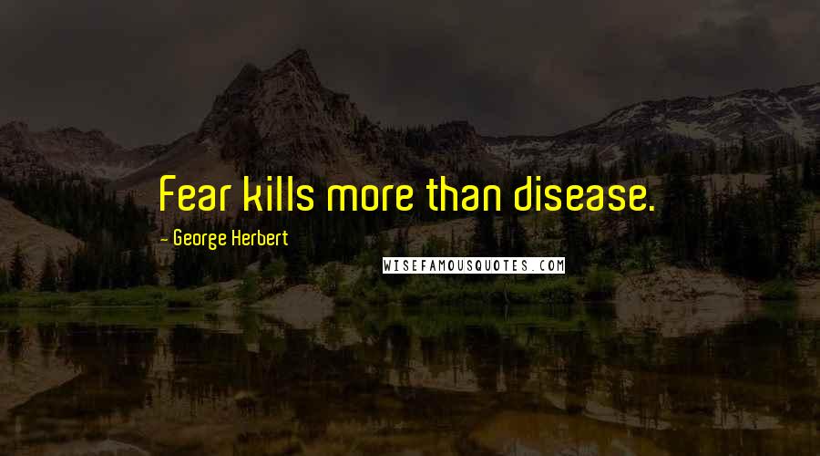 George Herbert Quotes: Fear kills more than disease.