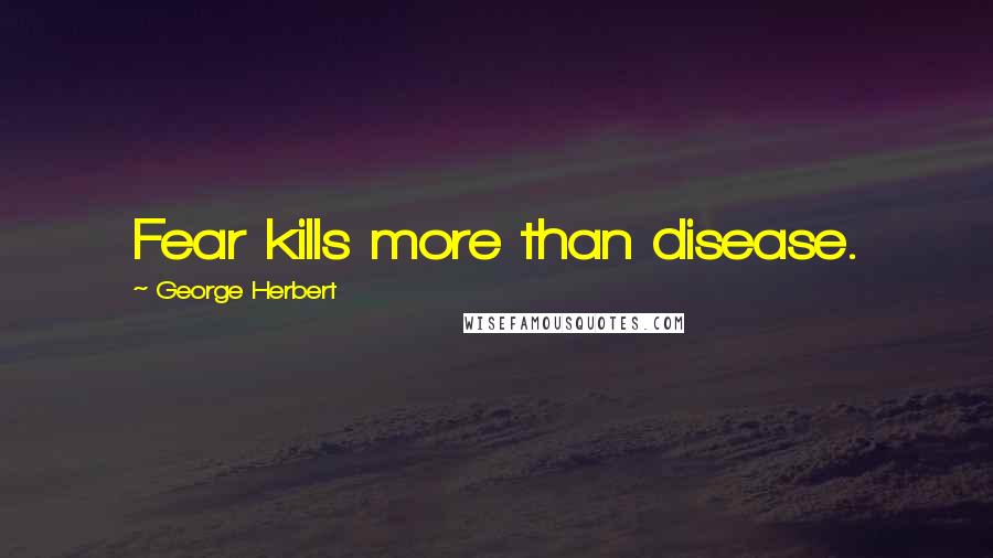George Herbert Quotes: Fear kills more than disease.